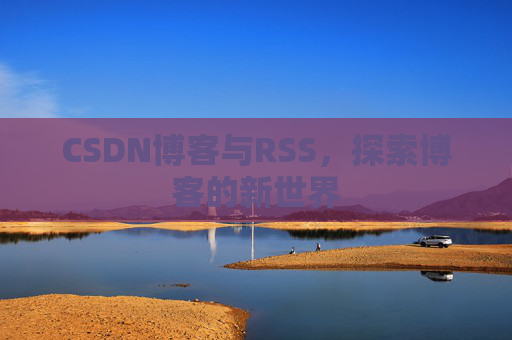 CSDN博客与RSS，探索博客的新世界
