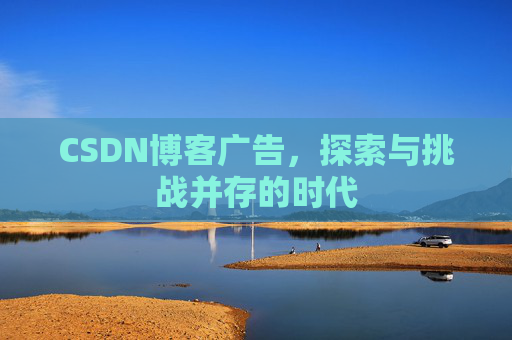 CSDN博客广告，探索与挑战并存的时代